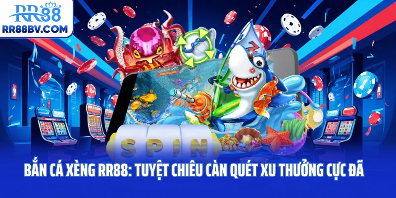 Bắn Cá Xèng RR88: Tuyệt Chiêu Càn Quét Xu Thưởng Cực Đã