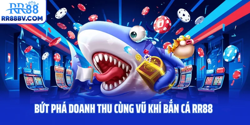 Bứt phá doanh thu cùng vũ khí bắn cá RR88