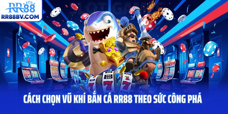 Cách chọn vũ khí bắn cá RR88 theo sức công phá