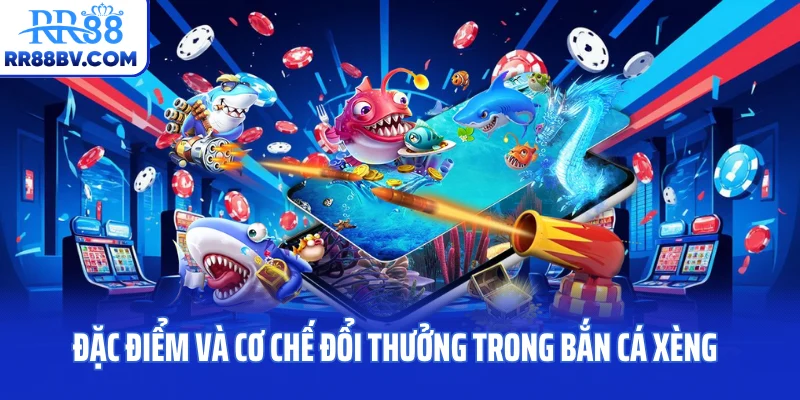 Đặc điểm và cơ chế đổi thưởng trong bắn cá xèng