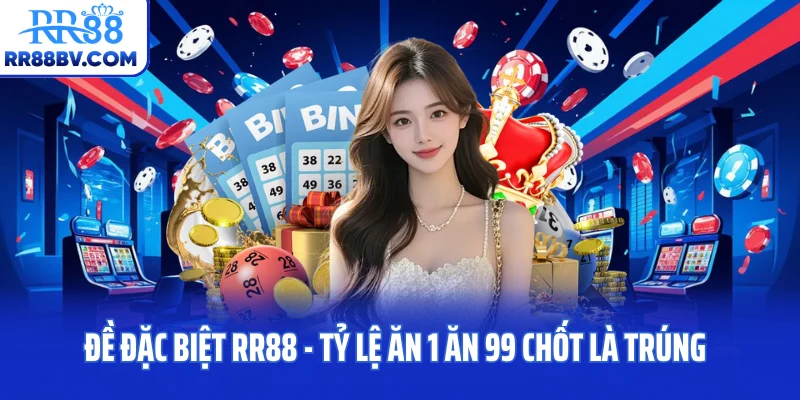 Đề Đặc Biệt RR88 - Tỷ Lệ Ăn 1 Ăn 99 Chốt Là Trúng
