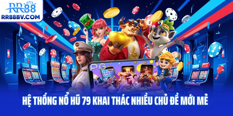 Hệ thống nổ hũ 79 khai thác nhiều chủ đề mới mẻ