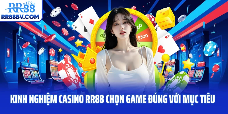 Kinh nghiệm Casino RR88 chọn game đúng với mục tiêu