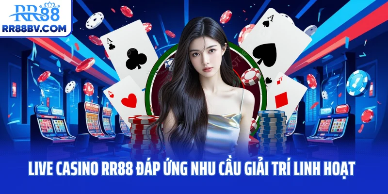 Live casino RR88 đáp ứng nhu cầu giải trí linh hoạt