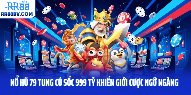Nổ Hũ 79 Tung Cú Sốc 999 Tỷ Khiến Giới Cược Ngỡ Ngàng