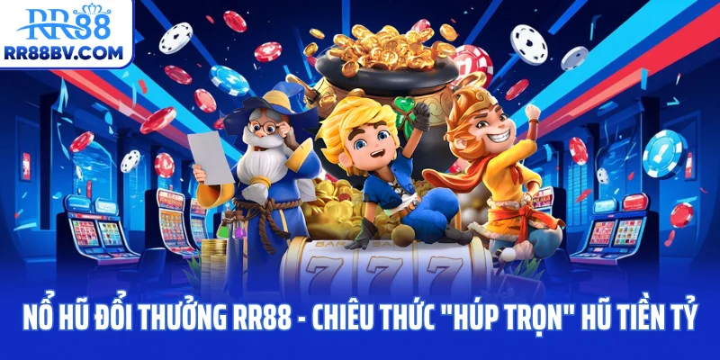 Nổ Hũ Đổi Thưởng RR88 - Chiêu Thức "Húp Trọn" Hũ Tiền Tỷ