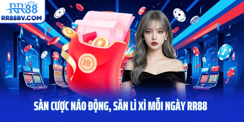 Sàn cược náo động, săn lì xì mỗi ngày RR88