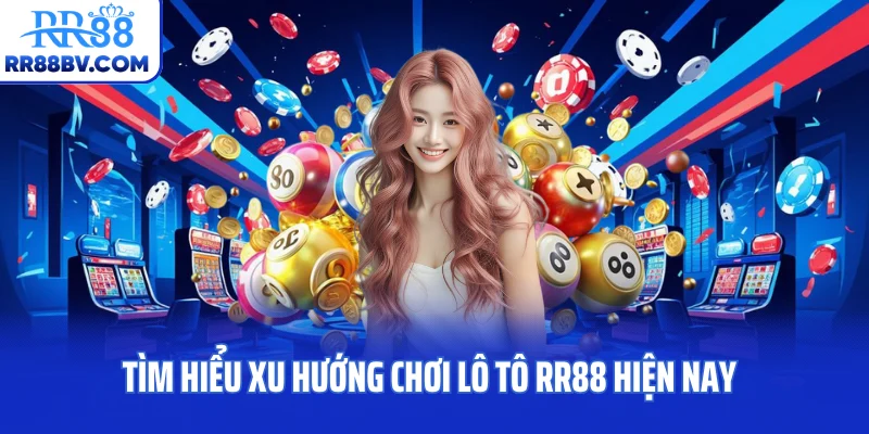 Tìm hiểu xu hướng chơi lô tô RR88 hiện nay